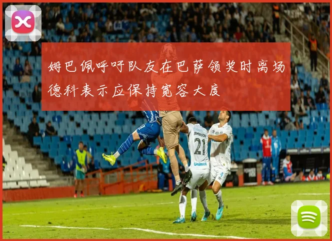 姆巴佩呼吁队友在巴萨领奖时离场德科表示应保持宽容大度