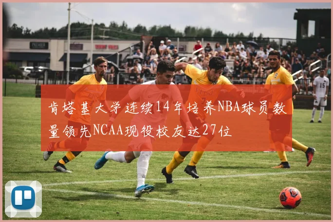 肯塔基大学连续14年培养NBA球员数量领先NCAA现役校友达27位
