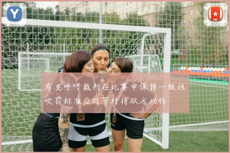 布克呼吁裁判在比赛中保持一致性吹罚标准应对等对待双方动作