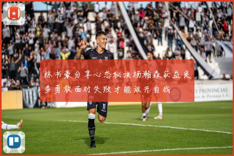 林书豪分享心态秘诀杨瀚森获益良多勇敢面对失败才能放开自我