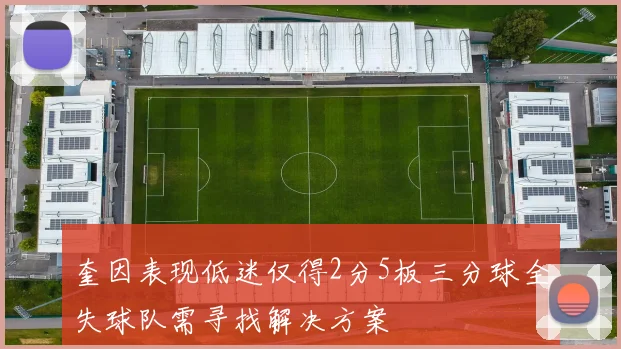 奎因表现低迷仅得2分5板三分球全失球队需寻找解决方案