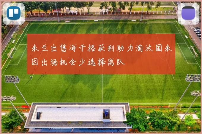 米兰出售海于格获利助力淘汰国米因出场机会少选择离队