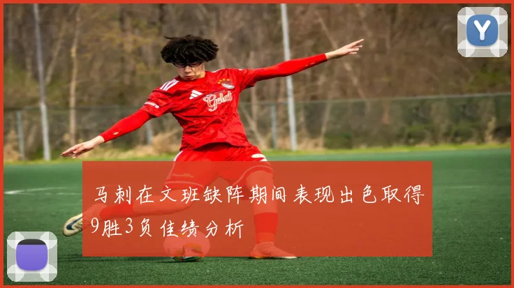 马刺在文班缺阵期间表现出色取得9胜3负佳绩分析