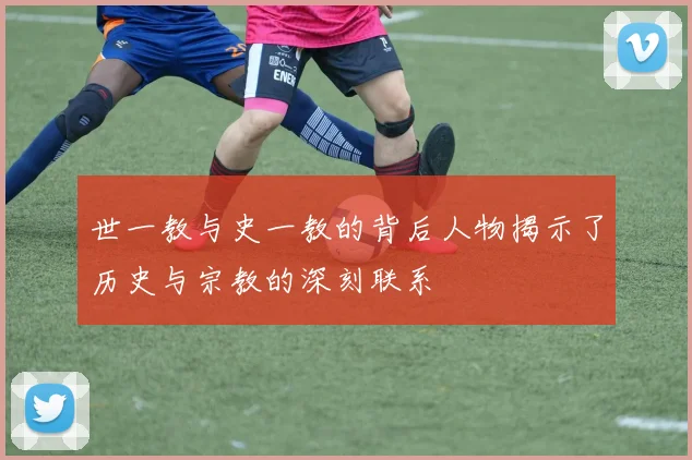 世一教与史一教的背后人物揭示了历史与宗教的深刻联系