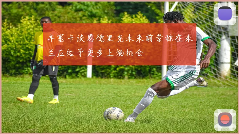 丰塞卡谈恩德里克未来前景称在米兰应给予更多上场机会
