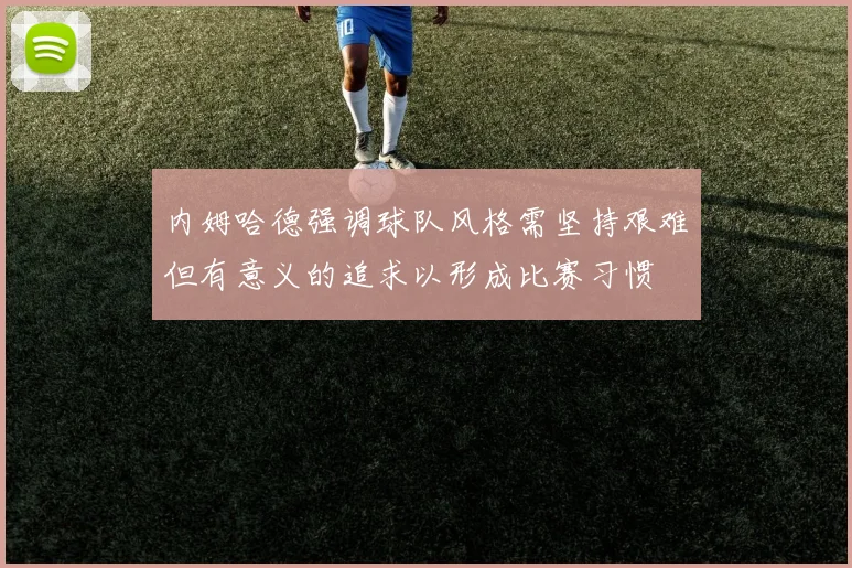 内姆哈德强调球队风格需坚持艰难但有意义的追求以形成比赛习惯