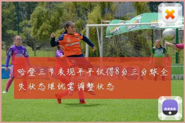 哈登三节表现平平仅得8分三分球全失状态堪忧需调整状态