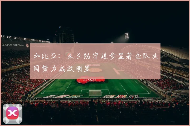 加比亚：米兰防守进步显著全队共同努力成效明显