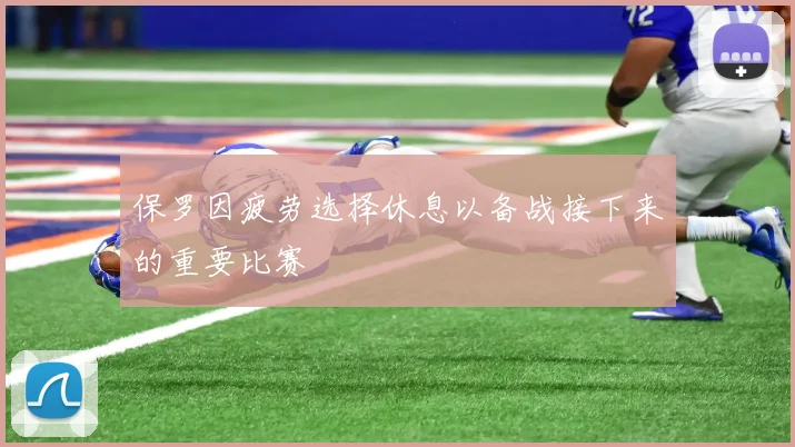 保罗因疲劳选择休息以备战接下来的重要比赛