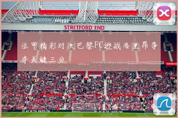 法甲精彩对决巴黎FC迎战洛里昂争夺关键三分