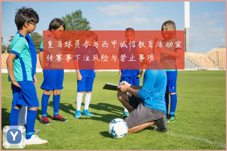 皇马球员参与西甲诚信教育活动宣传赛事下注风险与禁止事项
