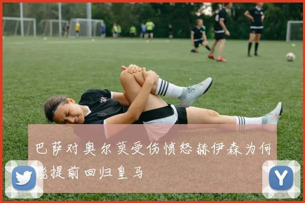 巴萨对奥尔莫受伤愤怒赫伊森为何能提前回归皇马