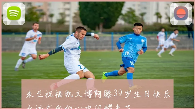 米兰祝福凯文博阿滕39岁生日快乐永远在我们心中闪耀光芒