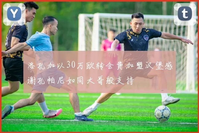 洛孔加以30万欧转会费加盟汉堡感谢孔帕尼如同大哥般支持