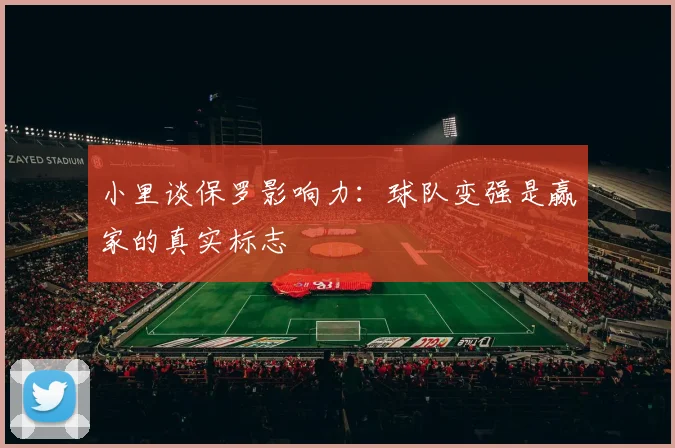 小里谈保罗影响力：球队变强是赢家的真实标志