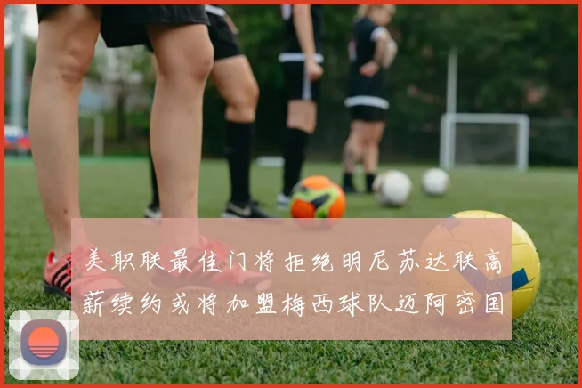 美职联最佳门将拒绝明尼苏达联高薪续约或将加盟梅西球队迈阿密国际