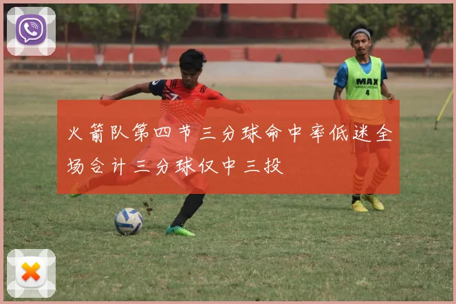 火箭队第四节三分球命中率低迷全场合计三分球仅中三投