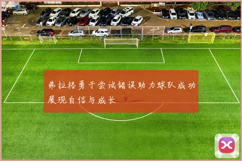 弗拉格勇于尝试错误助力球队成功展现自信与成长